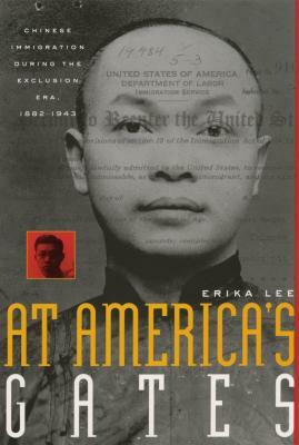 At America's Gates: Chinese Immigration During the Exclusion Era, 1882-1943 by Erika Lee