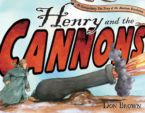 Henry and the Cannons: An Extraordinary True Story of the American Revolution by Don Brown