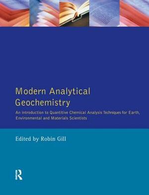 Modern Analytical Geochemistry: An Introduction to Quantitative Chemical Analysis Techniques for Earth, Environmental and Materials Scientists by Robin Gill