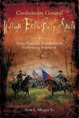 Confederate General William Extra Billy Smith: From Virginia's Statehouse to Gettysburg Scapegoat by Scott L. Mingus Sr.