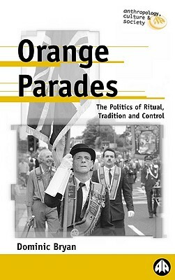 Orange Parades: The Politics of Ritual, Tradition and Control by Dominic Bryan