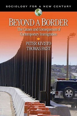 Beyond a Border: The Causes and Consequences of Contemporary Immigration by Peter J. Kivisto, Thomas Faist