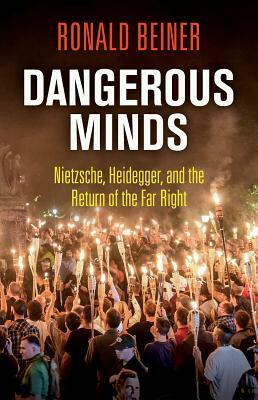 Dangerous Minds: Nietzsche, Heidegger, and the Return of the Far Right by Ronald Beiner