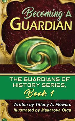 Becoming a Guardian: The Guardians of History Series, Book 1 by Tiffany a. Flowers