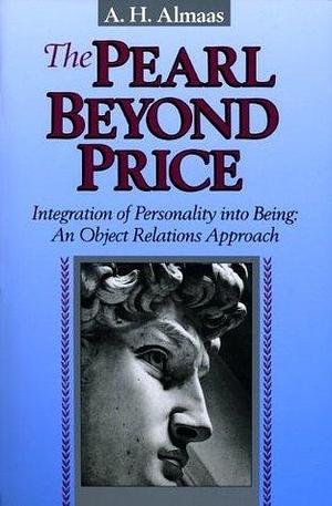 The Pearl Beyond Price: Integration of Personality into Being, an Object Relations Approach by A.H. Almaas, A.H. Almaas