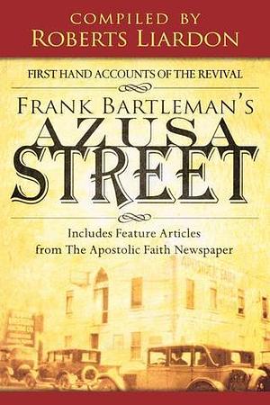 Frank Bartleman's Azusa Street: First Hand Accounts of the Revival includes Feature Articles from the Apostolic Faith Newspaper by Frank Bartleman, Frank Bartleman