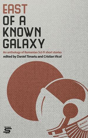 East of a Known Galaxy: An Anthology of Romanian Sci-Fi Short Stories by Miloș Dumbraci, Cristian Vicol, Daniel Timariu, Ciprian-Ionuț Baciu, Teodora Matei, Florin Purluca, Lucian Dragoş Bogdan, Lucian-Vasile Szabo, Catalina Fometici, Alexandru Lamba, Silviu Genescu