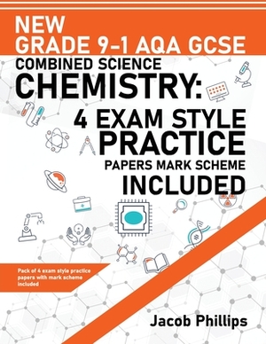 New Grade 9-1 AQA GCSE Combined Science Chemistry: 4 Exam Style Practice Papers Mark Scheme Included by Jacob Phillips