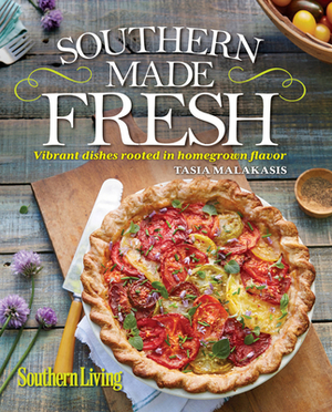 Southern Living Southern Made Fresh: Vibrant Dishes Rooted in Homegrown Flavor by The Editors of Southern Living, Tasia Malakasis