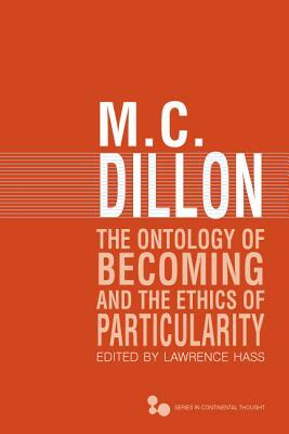 The Ontology of Becoming and the Ethics of Particularity by M. C. Dillon