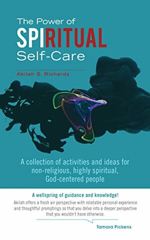 The Power of Spiritual Self-Care: A collection of activities and ideas for non-religious, highly spiritual, God-centered people by Akilah S. Richards