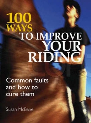 100 Ways to Improve Your Riding: Common Faults & How to Cure Them by Susan McBane