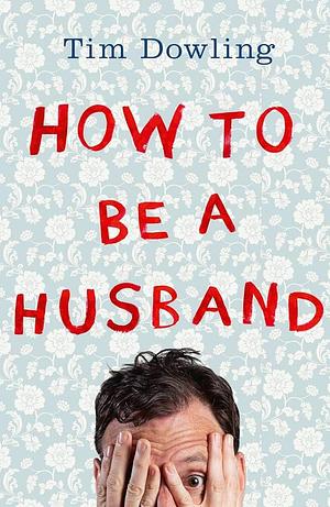 How To Be A Husband by Tim Dowling, Tim Dowling