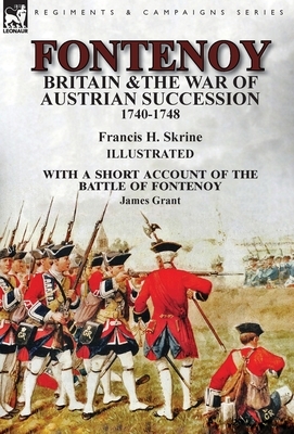 Fontenoy, Britain & The War of Austrian Succession, 1740-1748, With a Short Account of the Battle of Fontenoy by Francis H. Skrine, James Grant