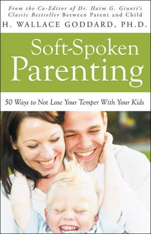 Soft-Spoken Parenting: 50 Ways to Not Lose Your Temper With Your Kids by H. Wallace Goddard