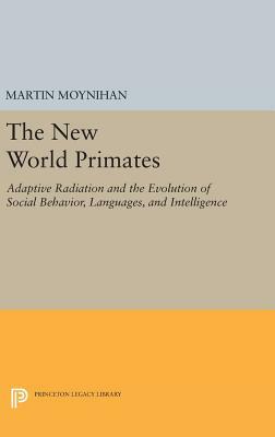 The New World Primates: Adaptive Radiation and the Evolution of Social Behavior, Languages, and Intelligence by Martin Moynihan