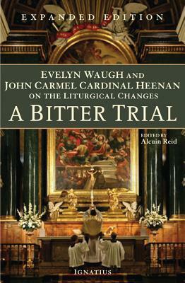 A Bitter Trial: Evelyn Waugh & John Cardinal Heenan on the Liturgical Changes by Evelyn Waugh, Alcuin Reid, John Heenan