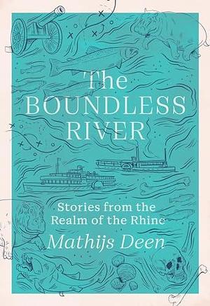 The Boundless River: Stories from the Realm of the Rhine by Mathijs Deen, Mathijs Deen