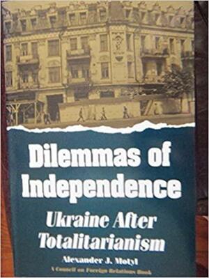 Dilemmas of Independence: Ukraine After Totalitarianism by Alexander J. Motyl