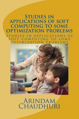 Studies in applications of soft computing to some optimization problems by Arindam Chaudhuri