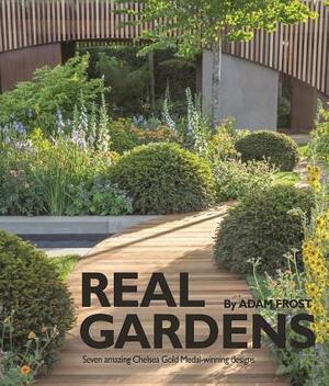 Real Gardens: Seven Amazing Chelsea Gold Medal-Winning Designs by Adam Frost