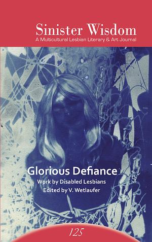 Sinister Wisdom 125: Glorious Defiance  by Valerie Wetlaufer, Julie R. Enszer, Sierra Earle