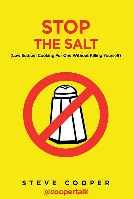 Stop The Salt: (Low Sodium Cooking For One Without Killing Yourself) by Steve Cooper