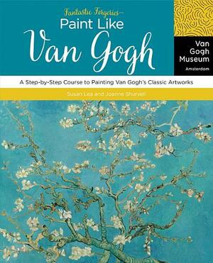 Fantastic Forgeries: Paint Like Van Gogh: A Step-By-Step Course to Painting Van Gogh's Classic Artworks by Joanne Shurvell, Van Gogh Museum