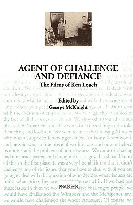 Agent of Challenge and Defiance: The Films of Ken Loach by George McKnight