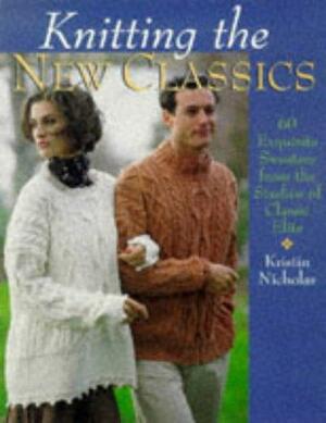 Knitting The New Classics: 60 Exquisite Sweaters from the Studios of Classic Elite by Kristin Nicholas