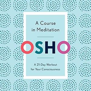 A Course in Meditation: A 21-Day Workout for Your Consciousness by Osho