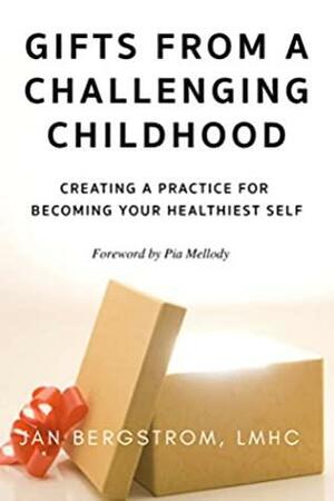 Gifts From A Challenging Childhood: Creating A Practice for Becoming Your Healthiest Self by Jan Bergstrom