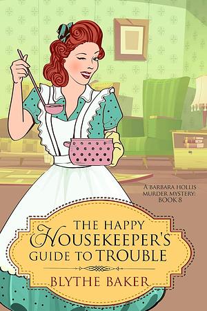 The Happy Housekeeper's Guide To Trouble by Blythe Baker