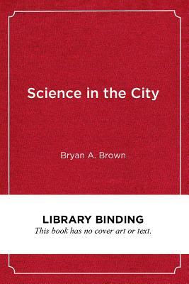 Science in the City: Culturally Relevant Stem Education by Bryan A. Brown