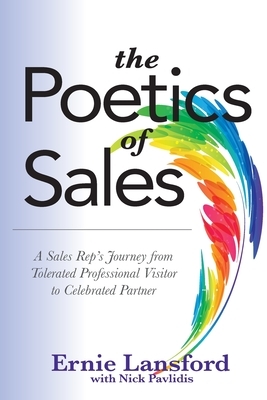 The Poetics of Sales: A Sales Rep's Journey from Tolerated Professional Visitor to Celebrated Partner by Ernie Lansford, Nick Pavlidis