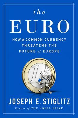 The Euro: How a Common Currency Threatens the Future of Europe by Joseph E. Stiglitz