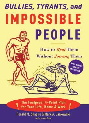 Bullies, Tyrants, and Impossible People: How to Beat Them Without Joining Them by James M. Dale, Mark A. Jankowski, Ronald M. Shapiro