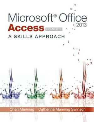 Microsoft Office Access 2013: A Skills Approach, Complete by Cheri Manning