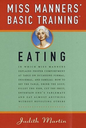 Miss Manners' Basic Training: Eating by Judith Martin