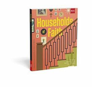 Households of Faith: The Rituals and Relationships That Turn a Home Into a Sacred Space by Barna Group