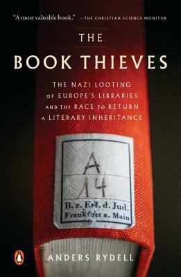 The Book Thieves: The Nazi Looting of Europe's Libraries and the Race to Return a Literary Inheritance by Anders Rydell