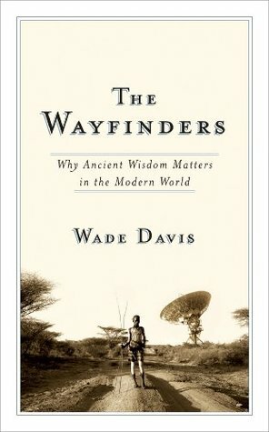 The Wayfinders: Why Ancient Wisdom Matters in the Modern World (CBC Massey Lecture) by Wade Davis