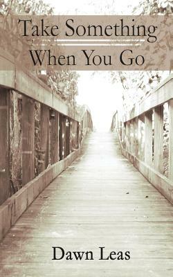 Take Something When You Go by Dawn Leas