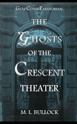 The Ghosts of the Crescent Theater by M. L. Bullock