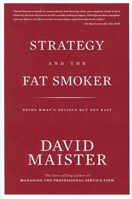 Strategy and the Fat Smoker: Doing What's Obvious But Not Easy by David Maister