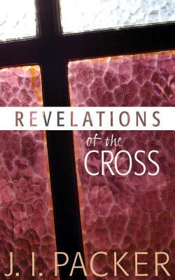 Cswp: Revelations Of The Cross by J.I. Packer