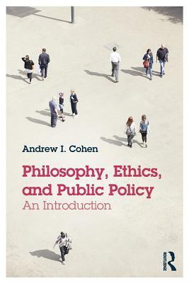 Philosophy, Ethics, and Public Policy: An Introduction by Andrew I. Cohen