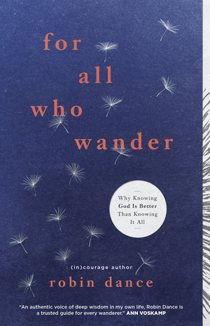 For All Who Wander: Why Knowing God Is Better than Knowing It All by Robin Dance