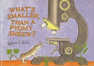 What's Smaller Than a Pigmy Shrew? by Robert E. Wells