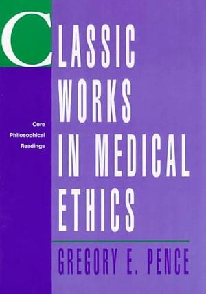 Classic Cases in Medical Ethics: Accounts of Cases that Have Shaped Medical Ethics, with Philosophical, Legal, and Historical Backgrounds by Gregory E. Pence